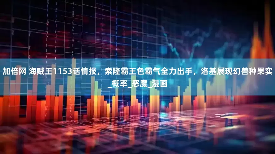 加倍网 海贼王1153话情报，索隆霸王色霸气全力出手，洛基展现幻兽种果实_概率_恶魔_漫画