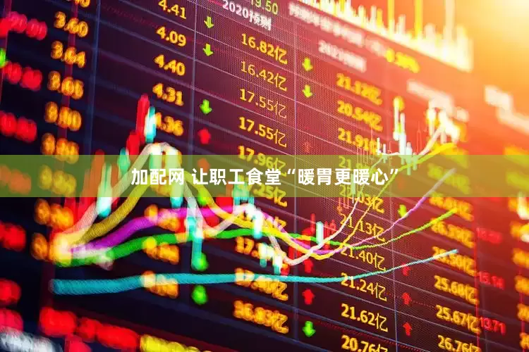 加配网 让职工食堂“暖胃更暖心”