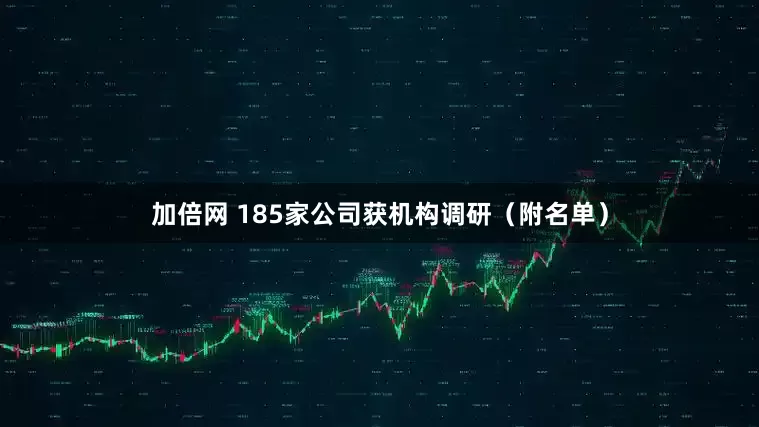 加倍网 185家公司获机构调研（附名单）