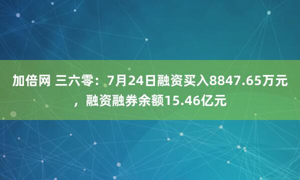 加倍网 三六零：7月24日融资买入8847.65万元，融资融券余额15.46亿元